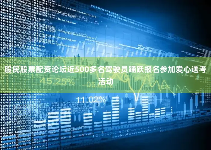 股民股票配资论坛近500多名驾驶员踊跃报名参加爱心送考活动