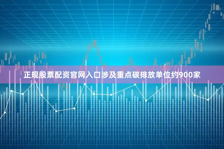 正规股票配资官网入口涉及重点碳排放单位约900家