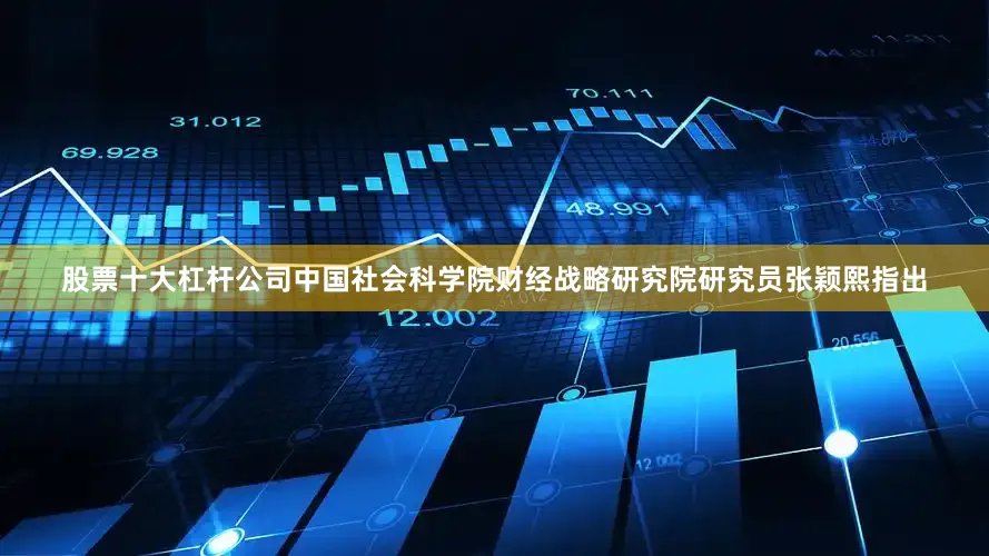 股票十大杠杆公司　　中国社会科学院财经战略研究院研究员张颖熙指出