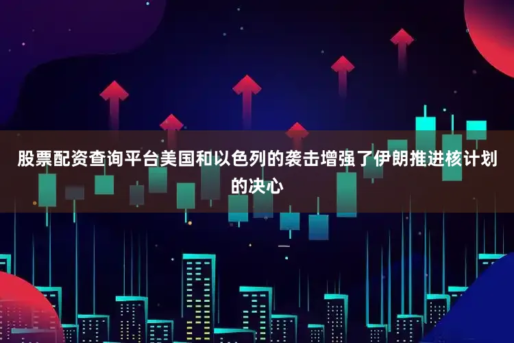 股票配资查询平台美国和以色列的袭击增强了伊朗推进核计划的决心