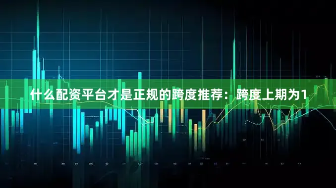 什么配资平台才是正规的　　跨度推荐：跨度上期为1