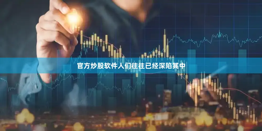 官方炒股软件人们往往已经深陷其中