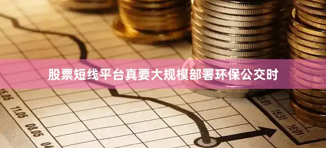 股票短线平台真要大规模部署环保公交时