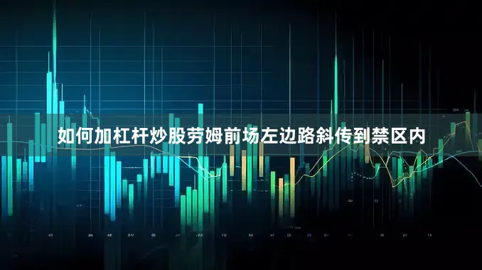 如何加杠杆炒股劳姆前场左边路斜传到禁区内