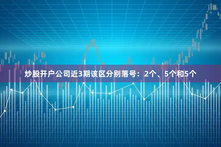 炒股开户公司近3期该区分别落号：2个、5个和5个