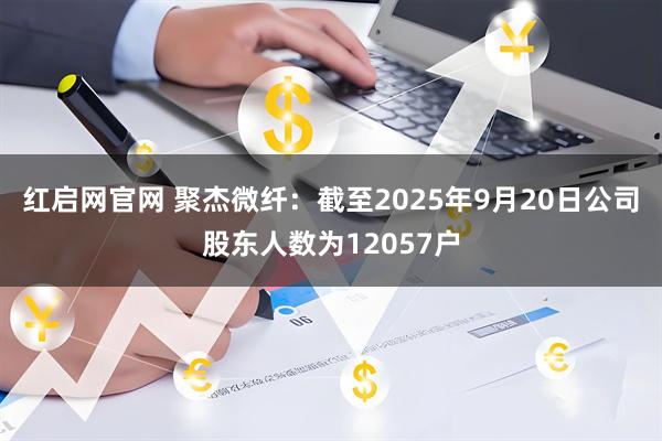 红启网官网 聚杰微纤：截至2025年9月20日公司股东人数为12057户