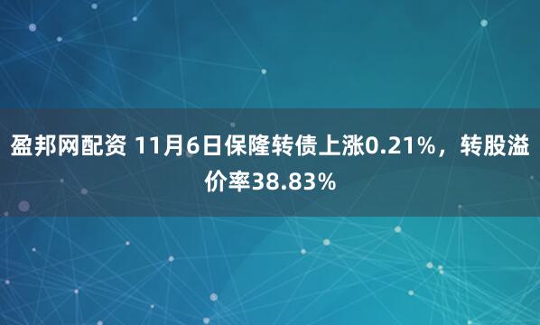 盈邦网配资 11月6日保隆转债上涨0.21%，转股溢价率38.83%