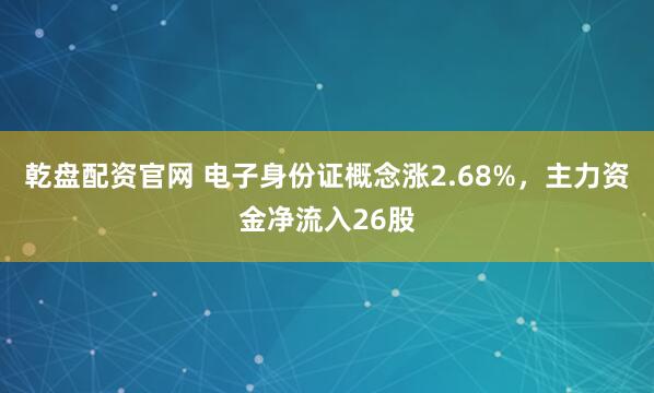 乾盘配资官网 电子身份证概念涨2.68%，主力资金净流入26股