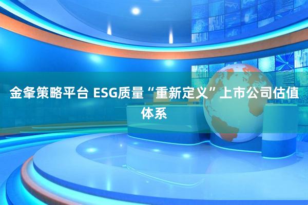 金夆策略平台 ESG质量“重新定义”上市公司估值体系