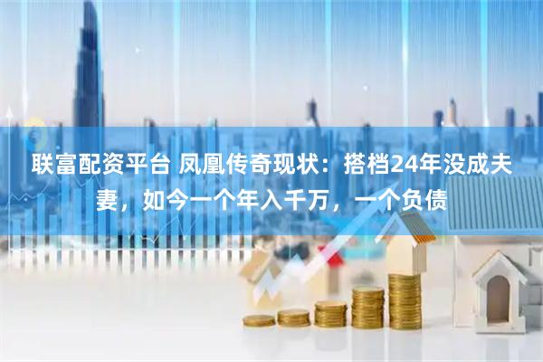 联富配资平台 凤凰传奇现状：搭档24年没成夫妻，如今一个年入千万，一个负债