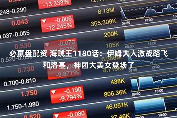 必赢盘配资 海贼王1180话：伊姆大人激战路飞和洛基，神团大美女登场了