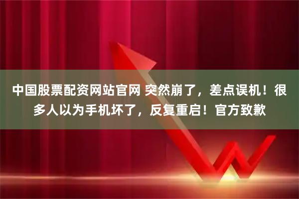中国股票配资网站官网 突然崩了，差点误机！很多人以为手机坏了，反复重启！官方致歉