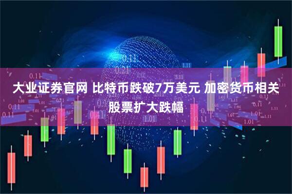 大业证券官网 比特币跌破7万美元 加密货币相关股票扩大跌幅
