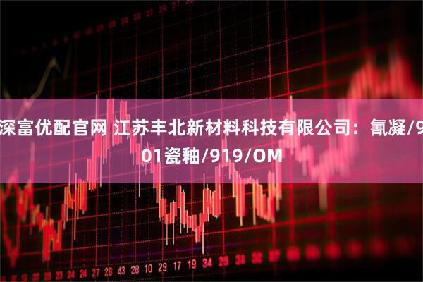 深富优配官网 江苏丰北新材料科技有限公司：氰凝/901瓷釉/919/OM