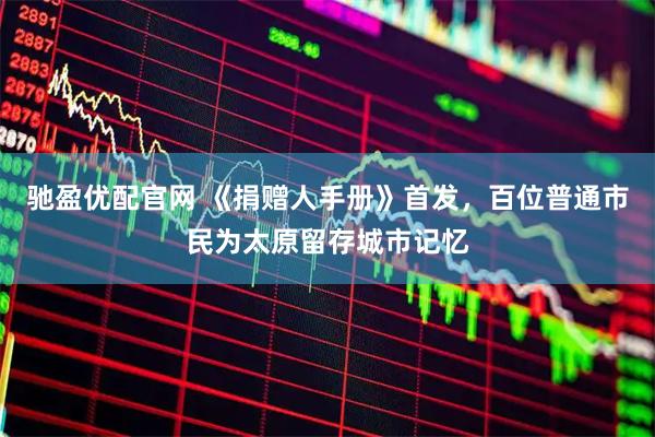 驰盈优配官网 《捐赠人手册》首发，百位普通市民为太原留存城市记忆