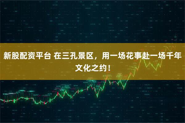新股配资平台 在三孔景区，用一场花事赴一场千年文化之约！