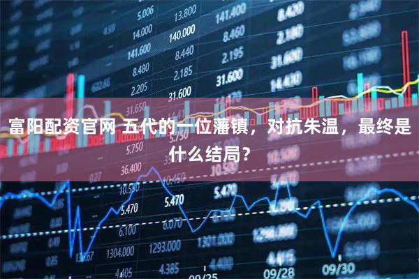 富阳配资官网 五代的一位藩镇，对抗朱温，最终是什么结局？