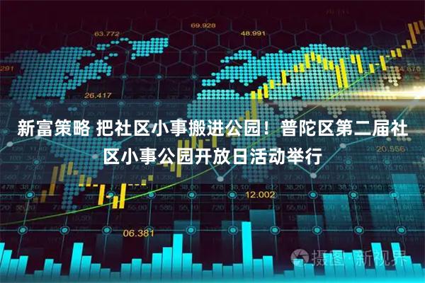 新富策略 把社区小事搬进公园！普陀区第二届社区小事公园开放日活动举行