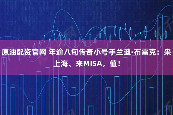 原油配资官网 年逾八旬传奇小号手兰迪·布雷克：来上海、来MISA，值！